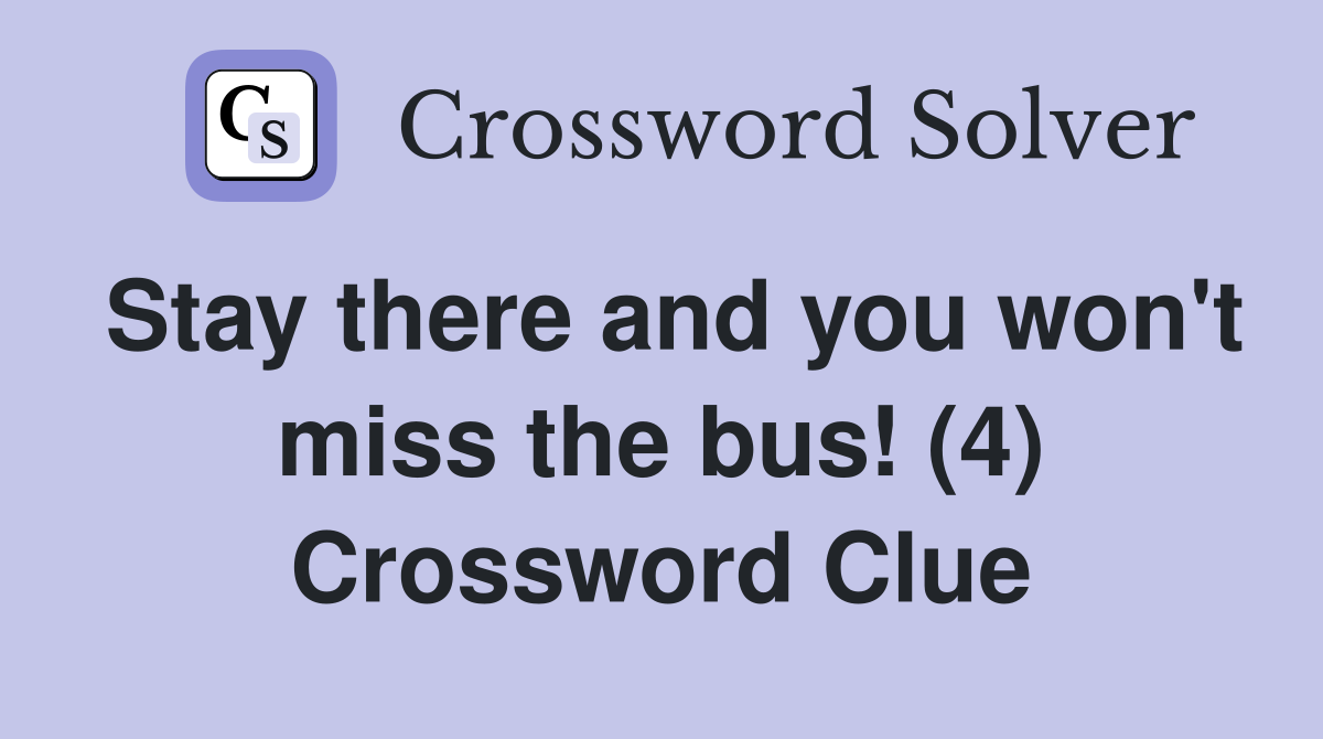 Stay there and you won't miss the bus! (4) Crossword Clue