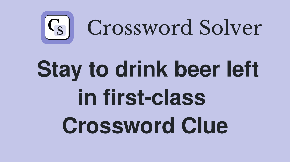 Stay to drink beer left in first-class  Crossword Clue
