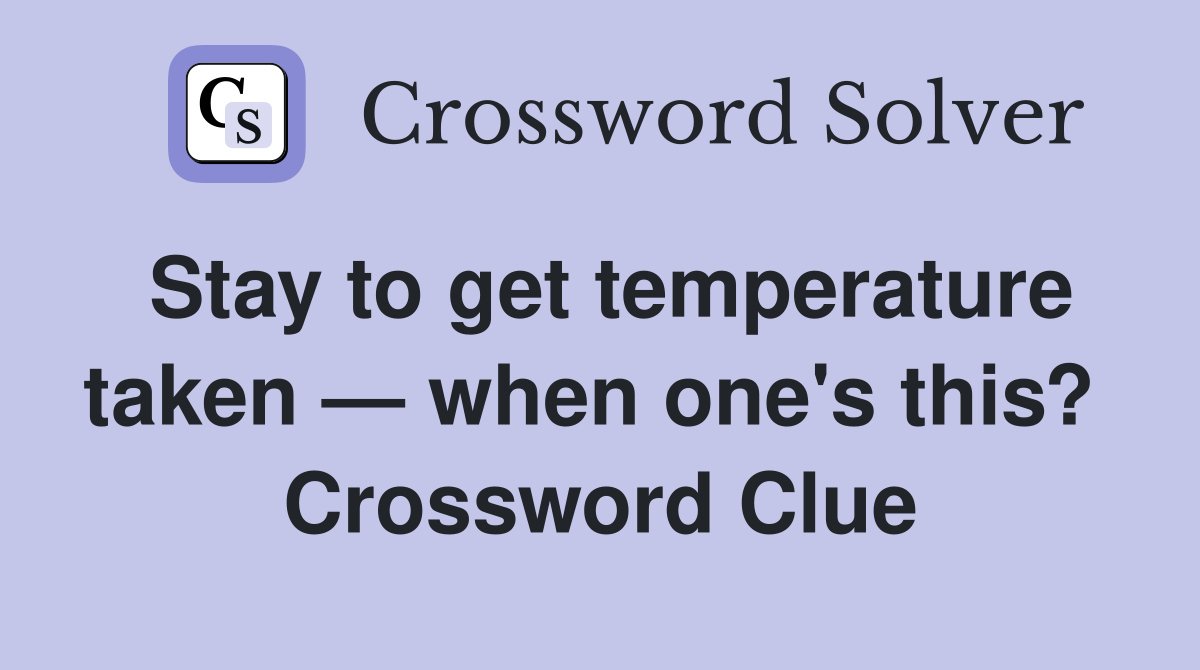 Stay to get temperature taken — when one's this?  Crossword Clue
