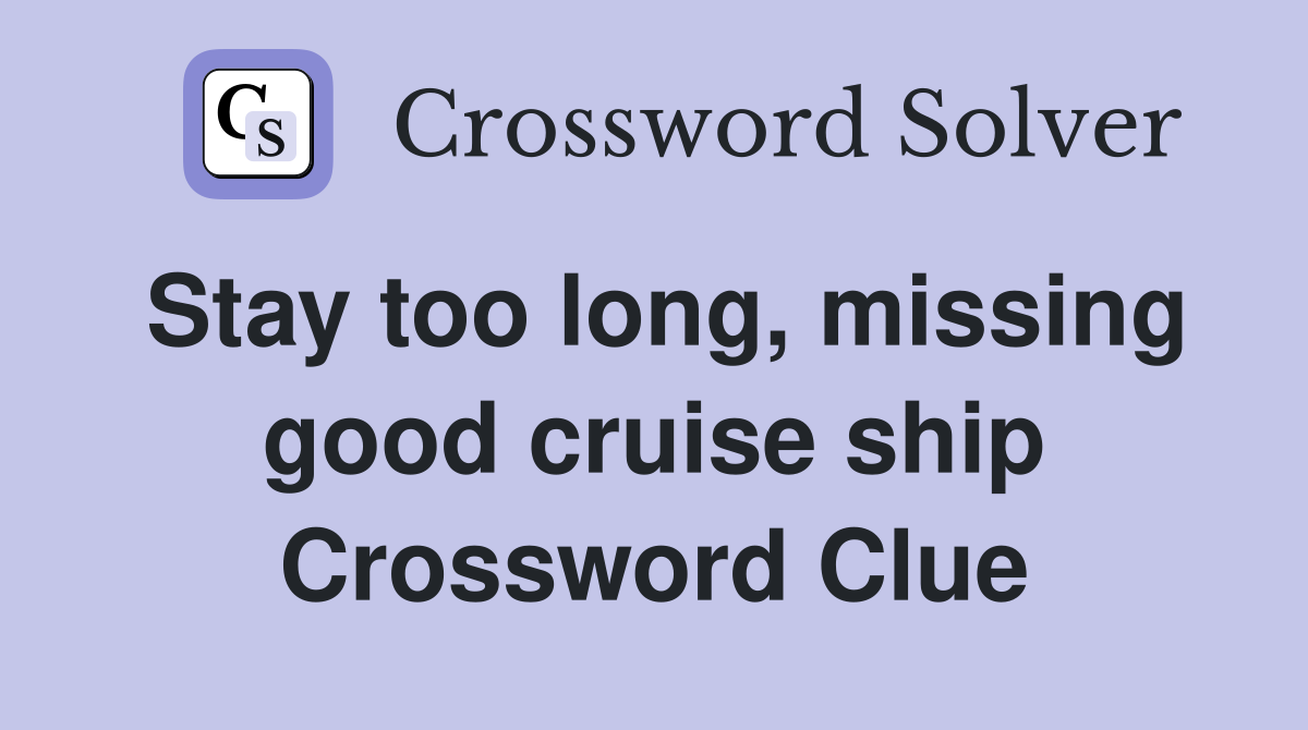 Stay too long, missing good cruise ship Crossword Clue