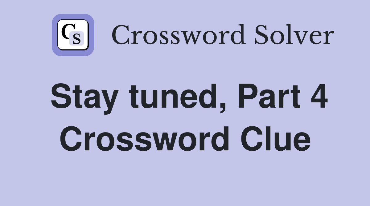 Stay tuned, Part 4 Crossword Clue
