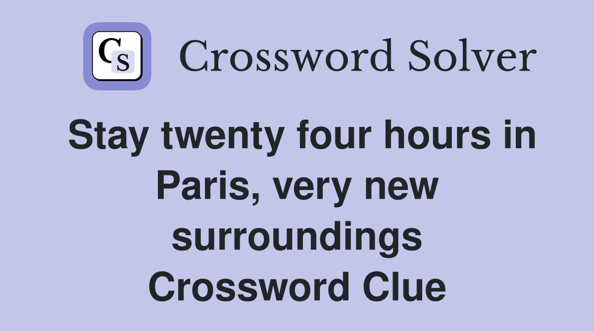 Stay twenty four hours in Paris, very new surroundings Crossword Clue