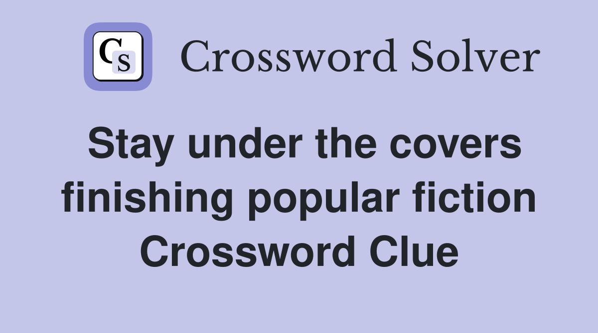 Stay under the covers finishing popular fiction Crossword Clue