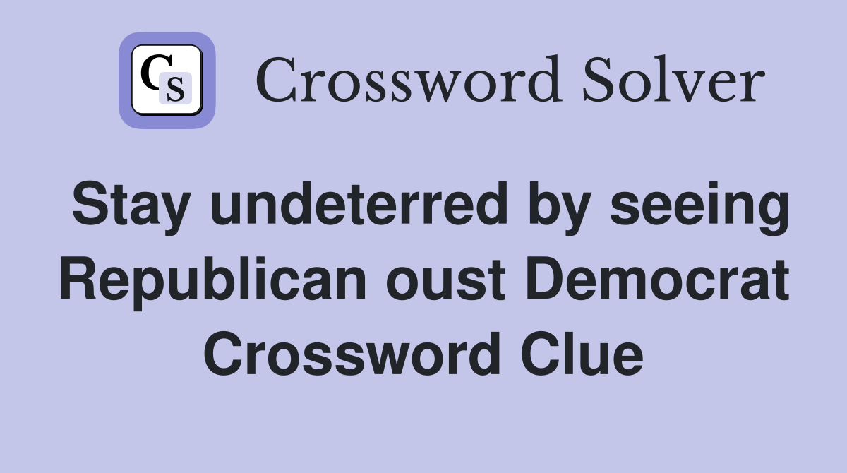 Stay undeterred by seeing Republican oust Democrat Crossword Clue