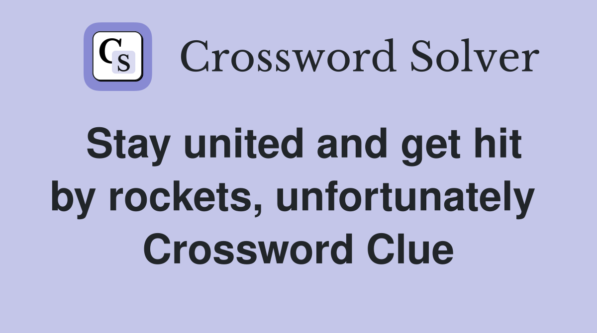 Stay united and get hit by rockets, unfortunately  Crossword Clue