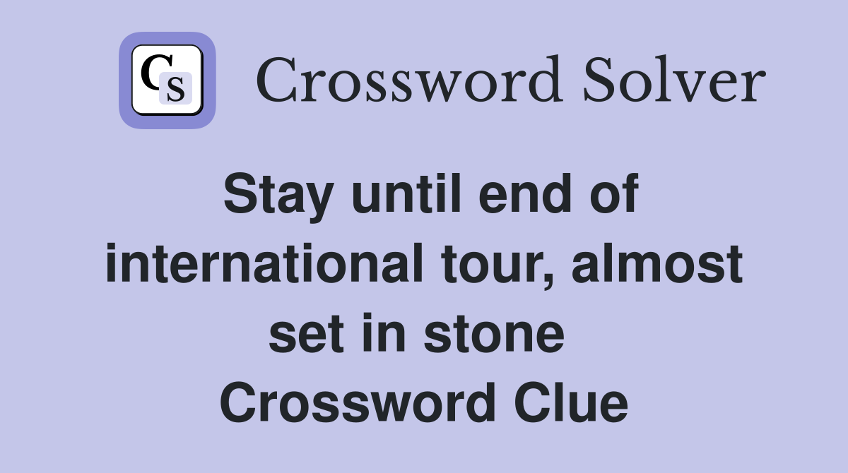 Stay until end of international tour, almost set in stone  Crossword Clue