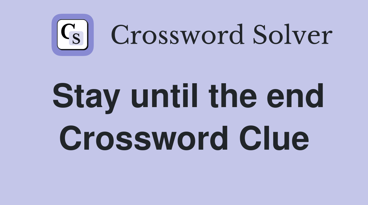 Stay until the end Crossword Clue