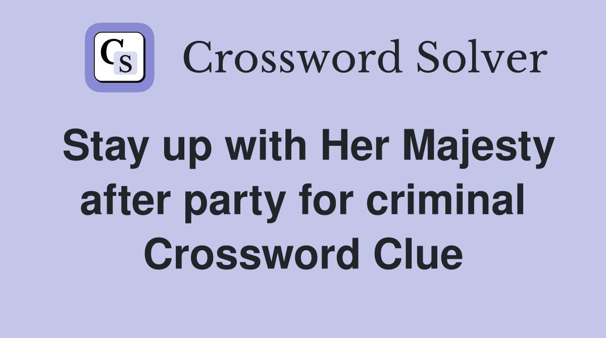 Stay up with Her Majesty after party for criminal Crossword Clue