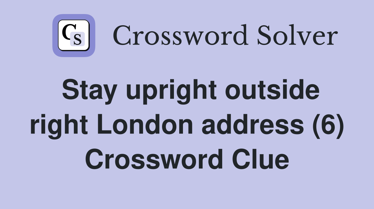 Stay upright outside right London address (6) Crossword Clue