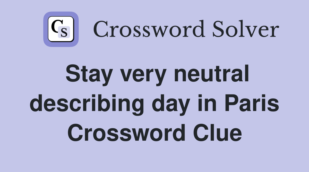 Stay very neutral describing day in Paris Crossword Clue