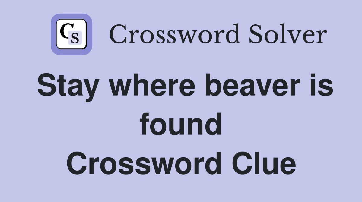 Stay where beaver is found Crossword Clue