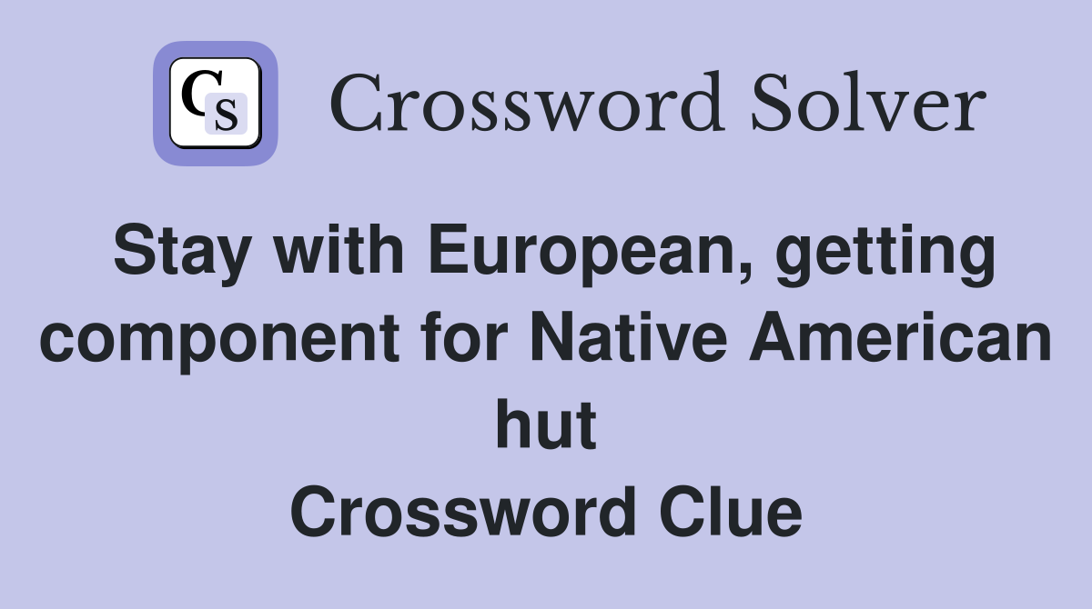 Stay with European, getting component for Native American hut Crossword Clue