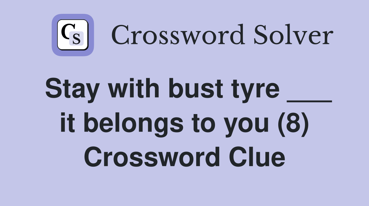 Stay with bust tyre ___ it belongs to you (8) Crossword Clue