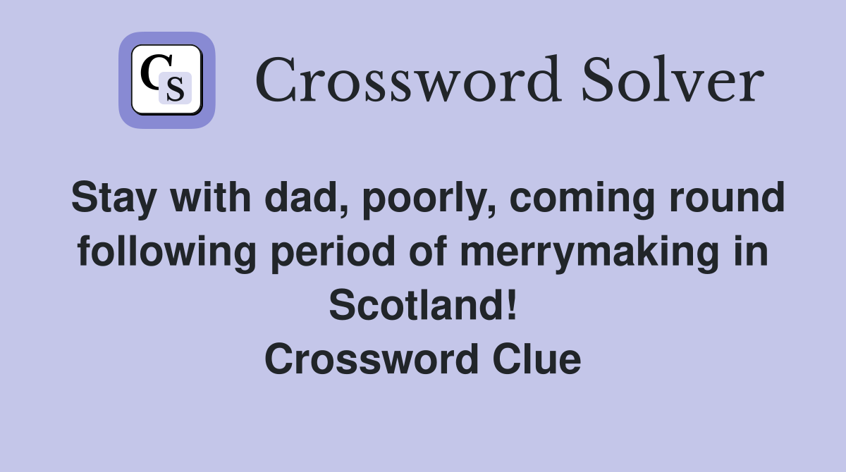 Stay with dad, poorly, coming round following period of merrymaking in Scotland! Crossword Clue