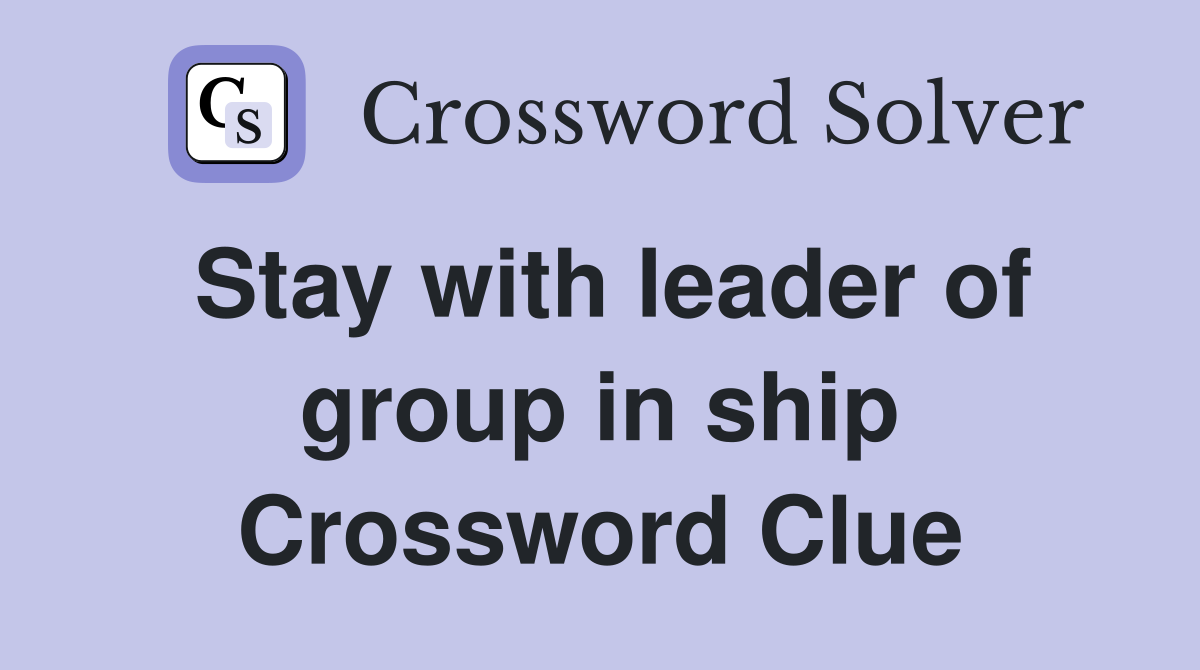 Stay with leader of group in ship Crossword Clue
