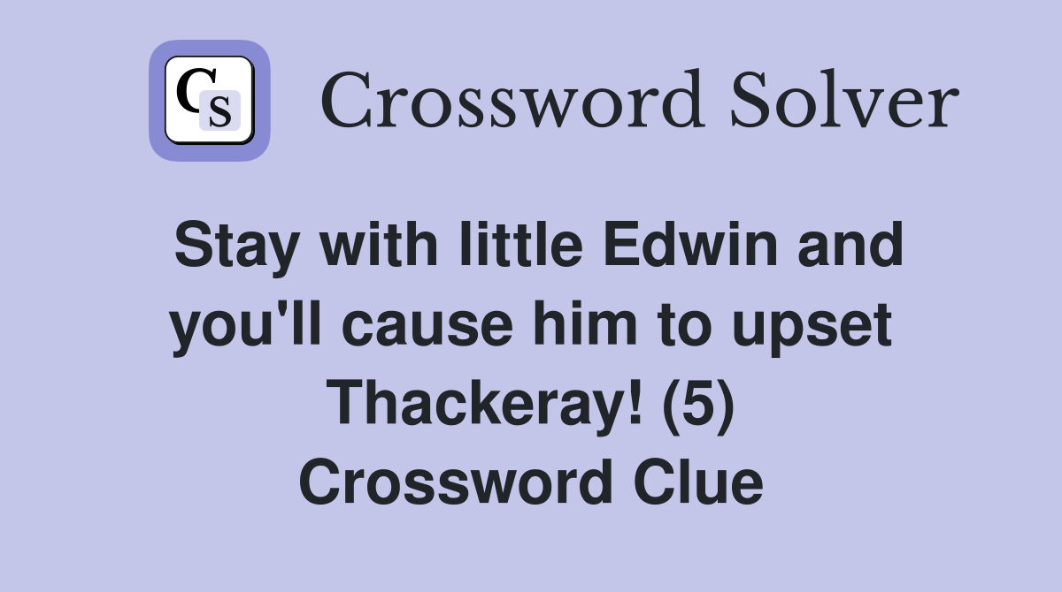 Stay with little Edwin and you'll cause him to upset Thackeray! (5) Crossword Clue