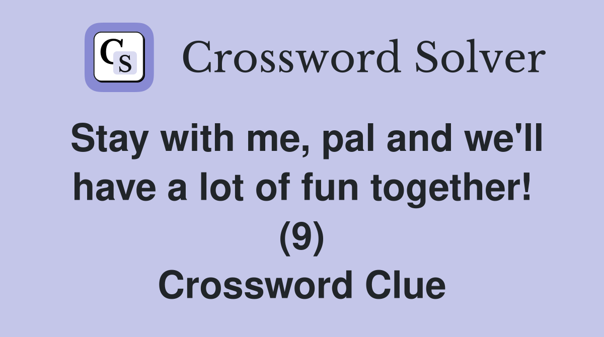 Stay with me, pal and we'll have a lot of fun together! (9) Crossword Clue