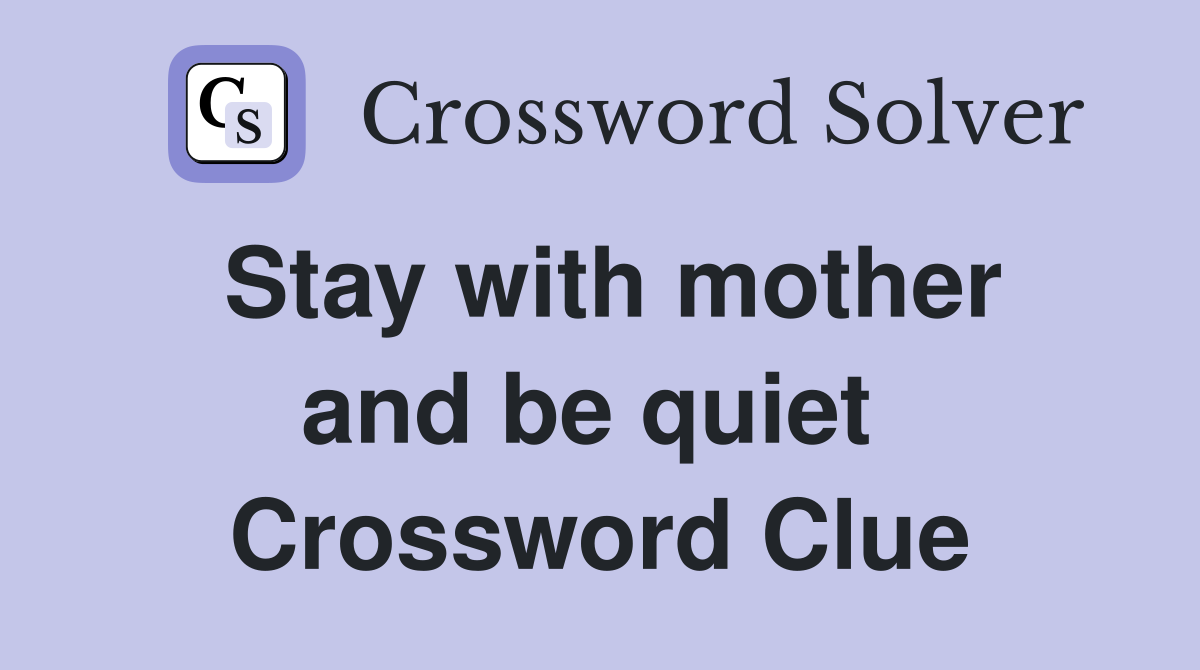 Stay with mother and be quiet  Crossword Clue