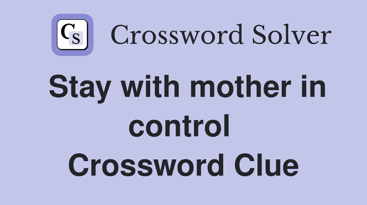 Stay with mother in control  Crossword Clue