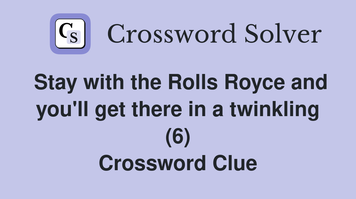 Stay with the Rolls Royce and you'll get there in a twinkling (6) Crossword Clue