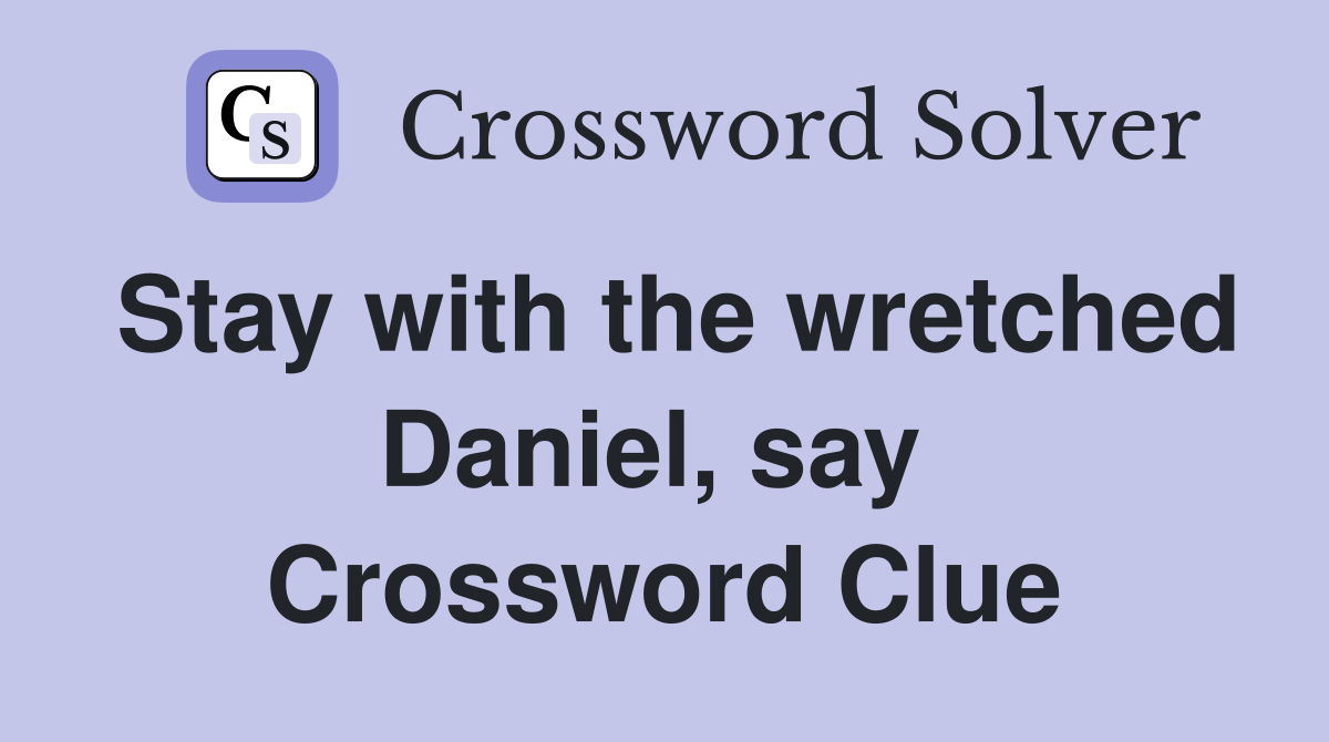 Stay with the wretched Daniel, say  Crossword Clue