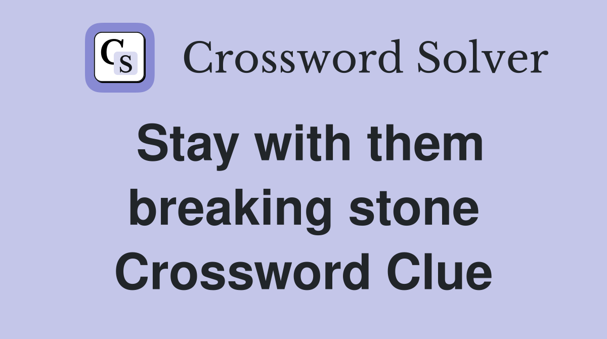 Stay with them breaking stone Crossword Clue