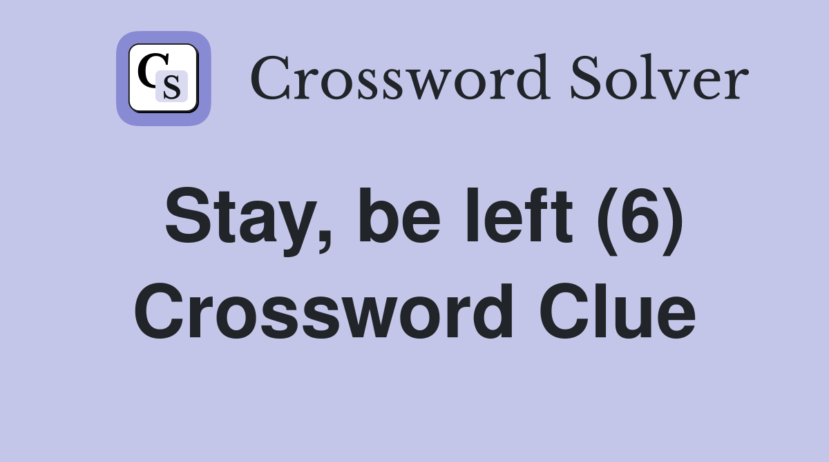 Stay, be left (6) Crossword Clue