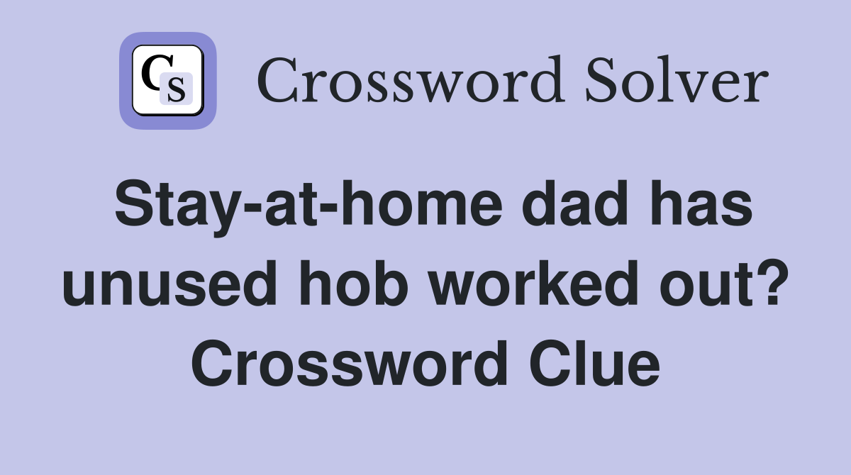 Stay-at-home dad has unused hob worked out? Crossword Clue