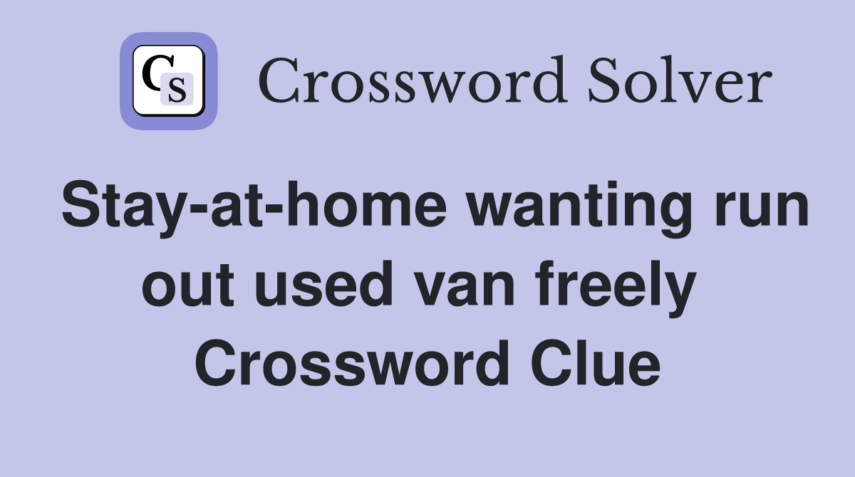 Stay-at-home wanting run out used van freely  Crossword Clue