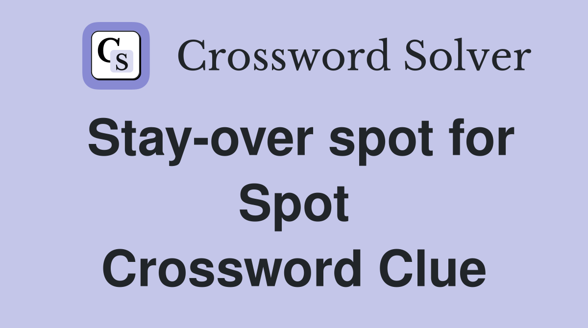 Stay-over spot for Spot Crossword Clue