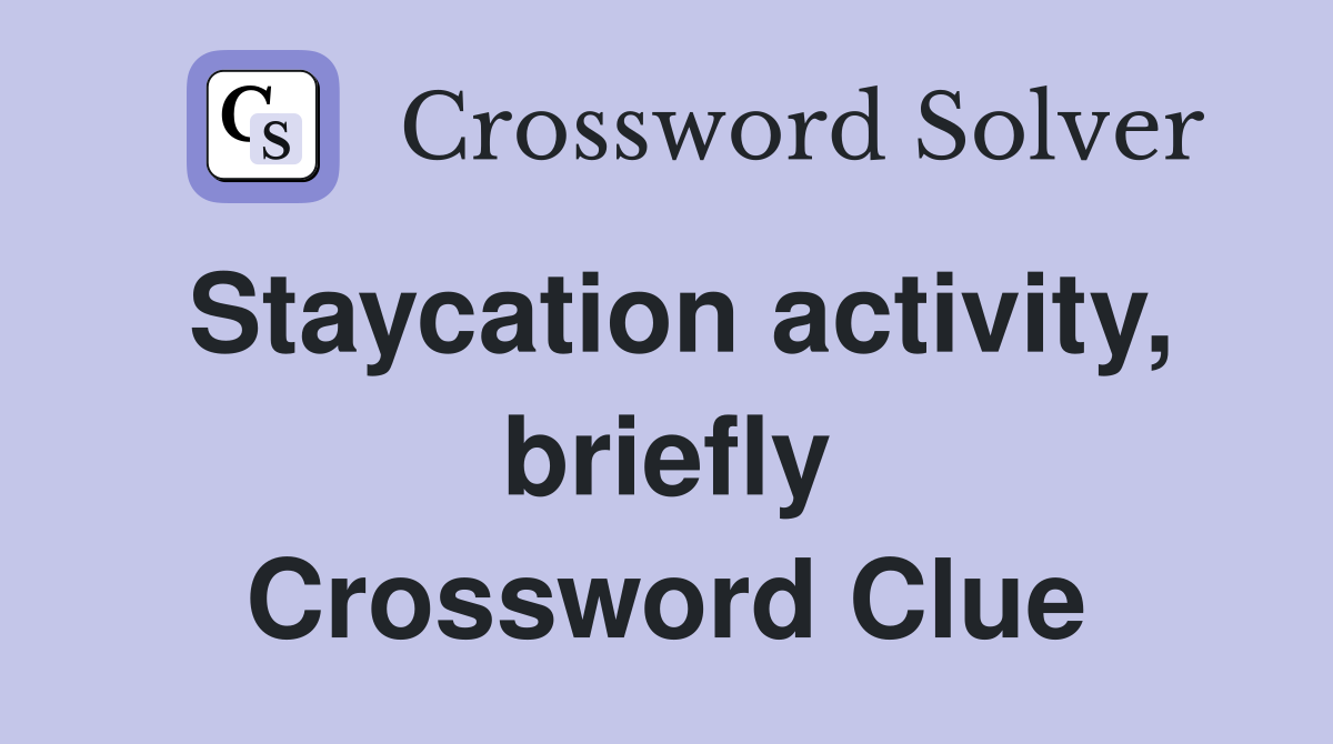 Staycation activity, briefly Crossword Clue