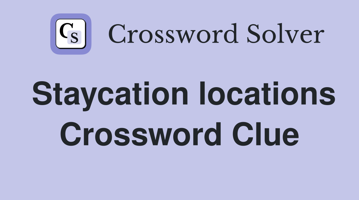 Staycation locations Crossword Clue