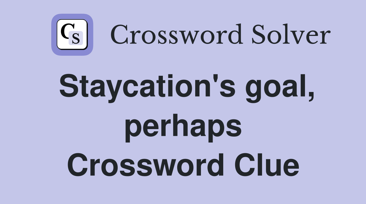 Staycation's goal, perhaps Crossword Clue