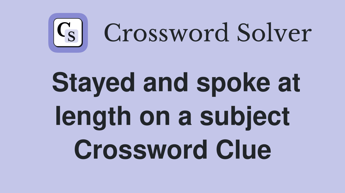 Stayed and spoke at length on a subject Crossword Clue