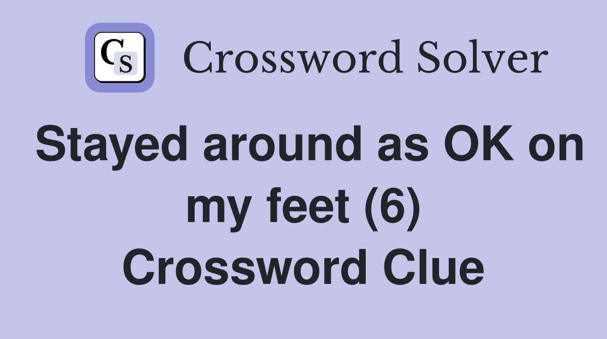 Stayed around as OK on my feet (6) Crossword Clue