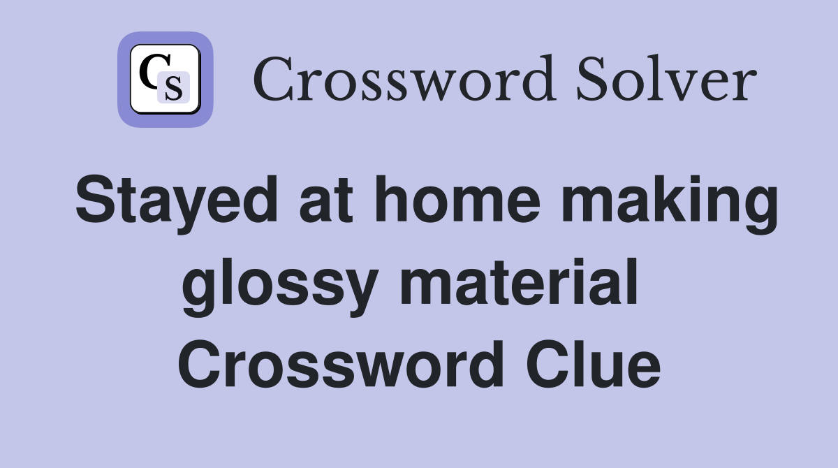 Stayed at home making glossy material  Crossword Clue