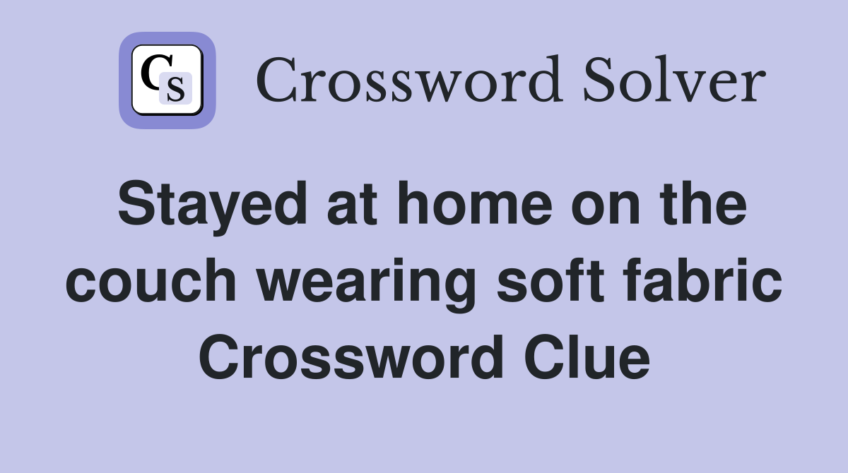 Stayed at home on the couch wearing soft fabric Crossword Clue