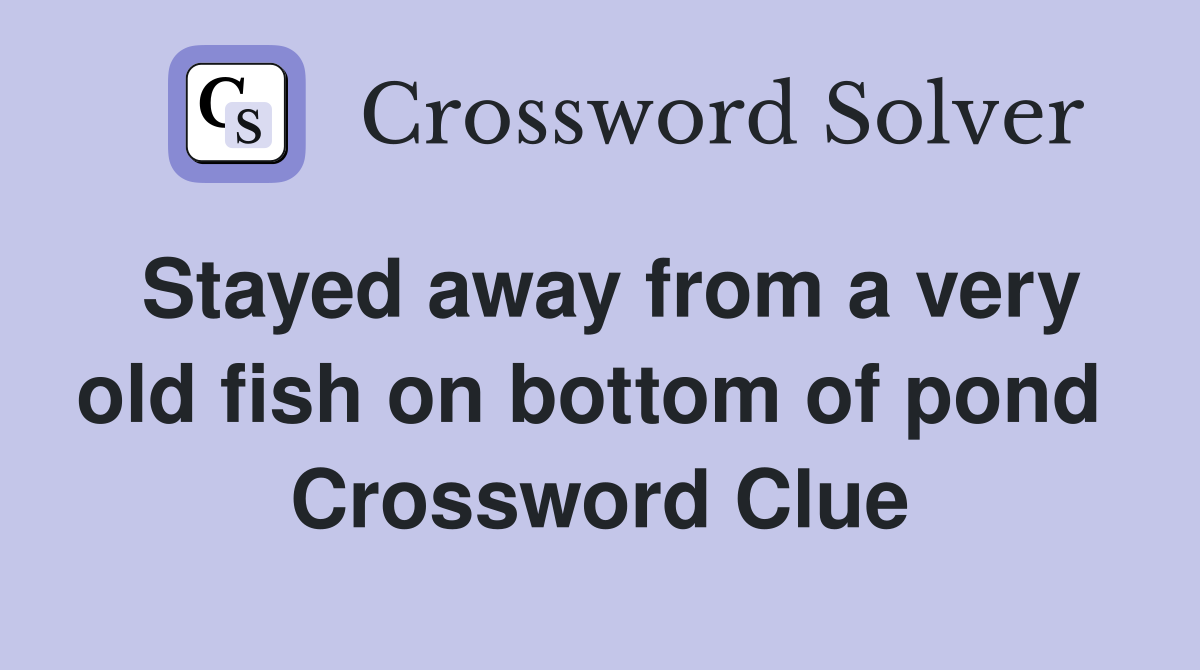 Stayed away from a very old fish on bottom of pond  Crossword Clue