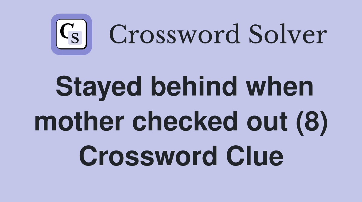 Stayed behind when mother checked out (8) Crossword Clue