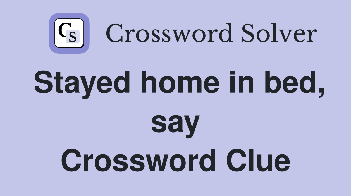 Stayed home in bed, say Crossword Clue