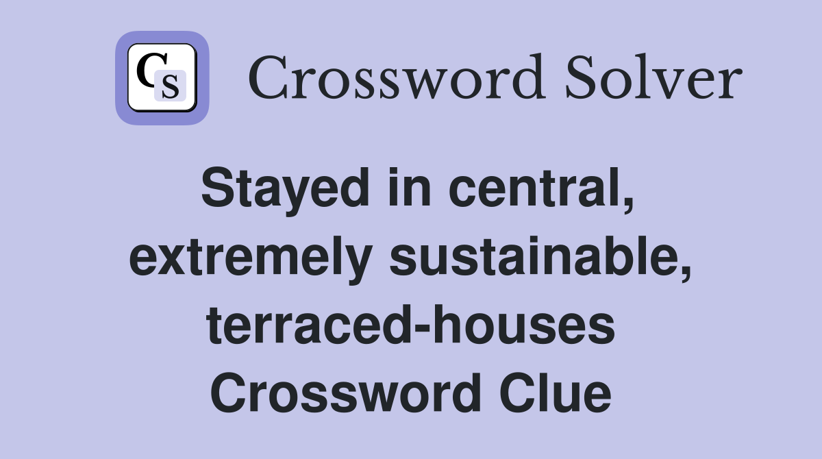 Stayed in central, extremely sustainable, terraced-houses Crossword Clue