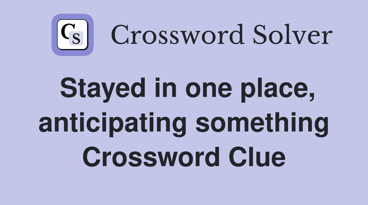Stayed in one place, anticipating something Crossword Clue