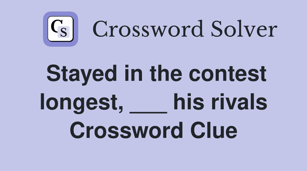 Stayed in the contest longest, ___ his rivals Crossword Clue