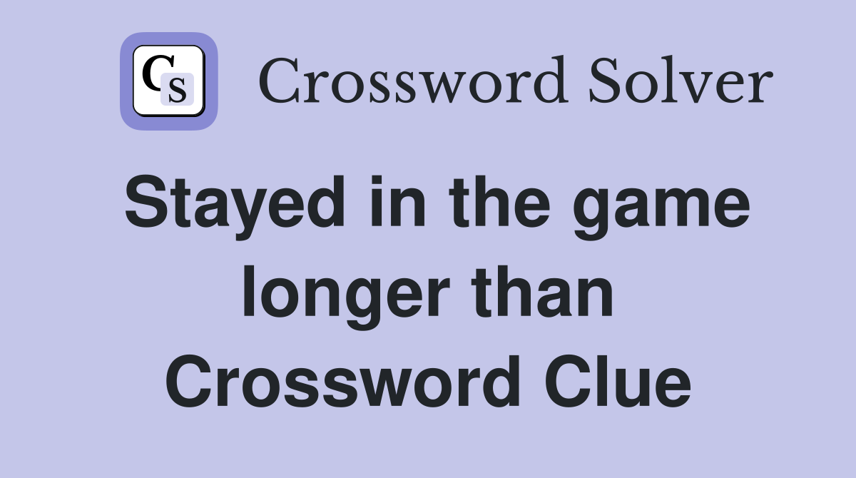 Stayed in the game longer than Crossword Clue