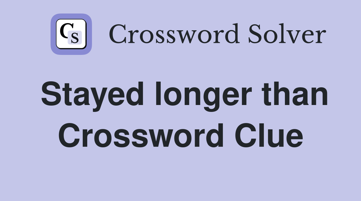 Stayed longer than Crossword Clue