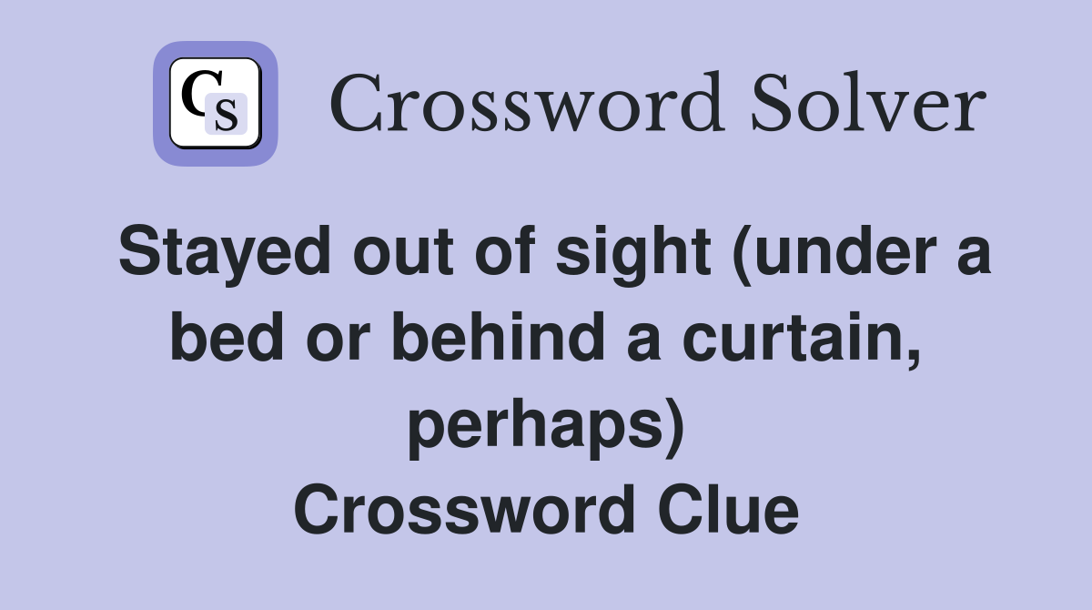Stayed out of sight (under a bed or behind a curtain, perhaps) Crossword Clue