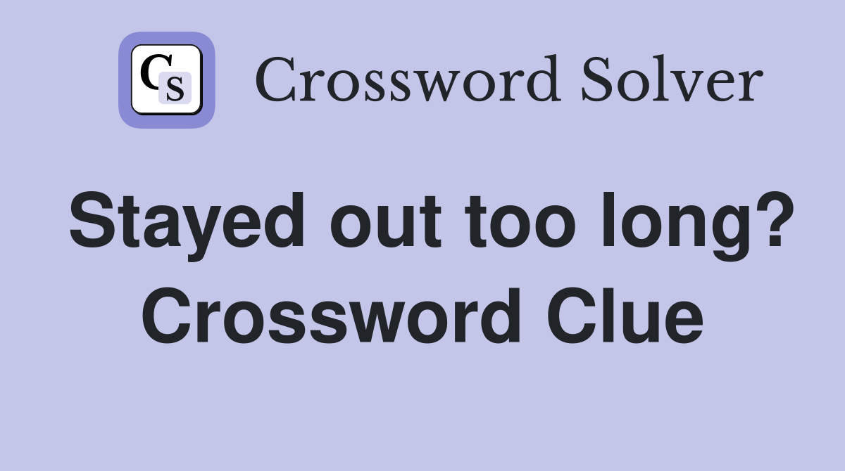 Stayed out too long? Crossword Clue