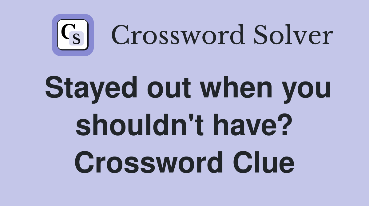 Stayed out when you shouldn't have? Crossword Clue