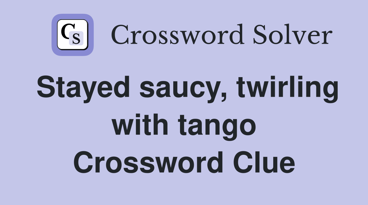 Stayed saucy, twirling with tango Crossword Clue