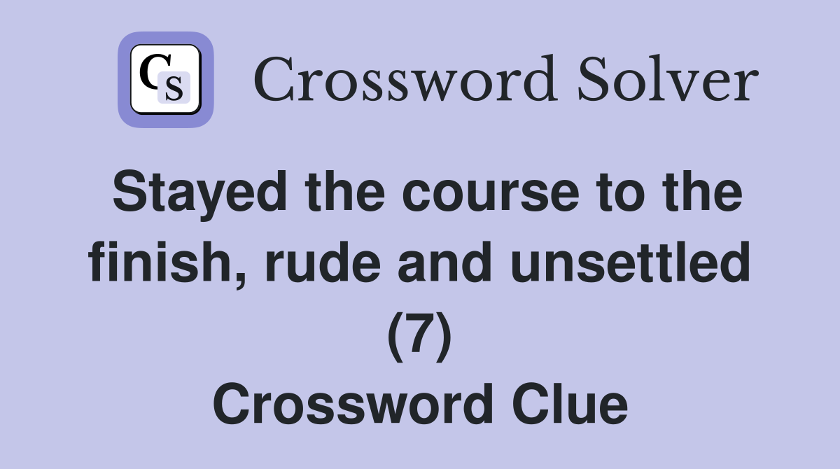 Stayed the course to the finish, rude and unsettled (7) Crossword Clue